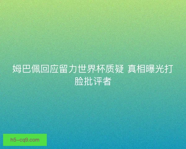 姆巴佩回应留力世界杯质疑 真相曝光打脸批评者
