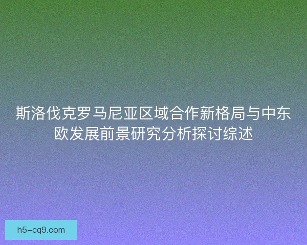 斯洛伐克罗马尼亚区域合作新格局与中东欧发展前景研究分析探讨综述